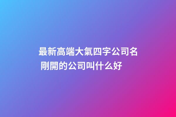 最新高端大氣四字公司名 剛開的公司叫什么好-第1張-公司起名-玄機派